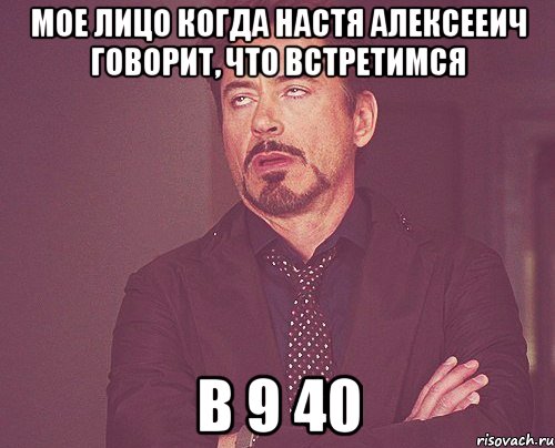 мое лицо когда настя алексееич говорит, что встретимся в 9 40, Мем твое выражение лица