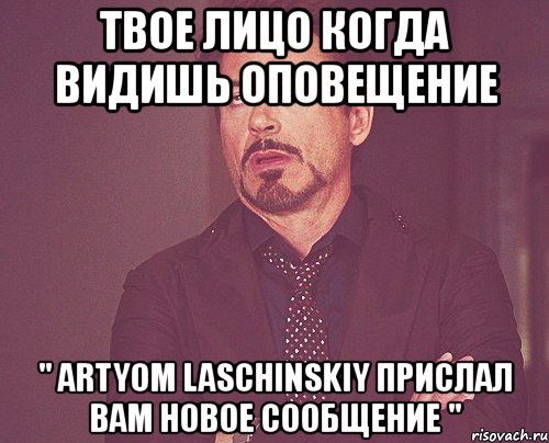 твое лицо когда видишь оповещение " artyom laschinskiy прислал вам новое сообщение ", Мем твое выражение лица