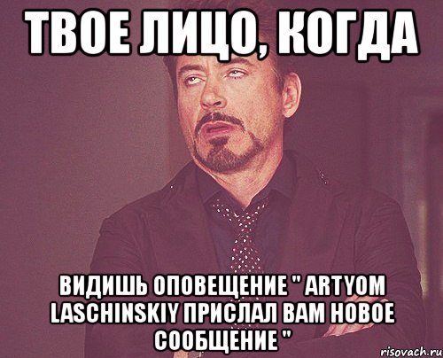 твое лицо, когда видишь оповещение " artyom laschinskiy прислал вам новое сообщение ", Мем твое выражение лица