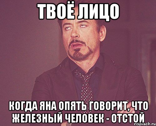 твоё лицо когда яна опять говорит, что железный человек - отстой, Мем твое выражение лица