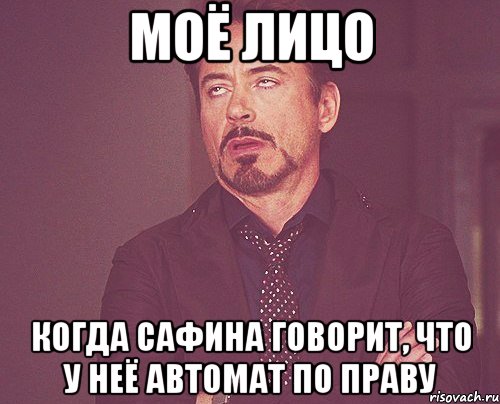 моё лицо когда сафина говорит, что у неё автомат по праву, Мем твое выражение лица