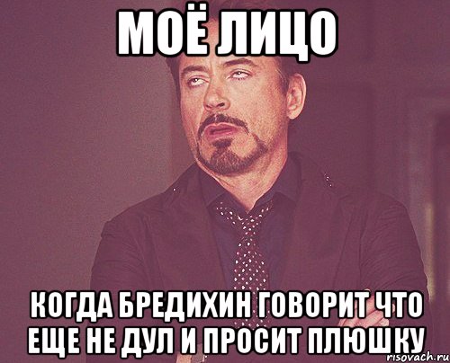 моё лицо когда бредихин говорит что еще не дул и просит плюшку, Мем твое выражение лица