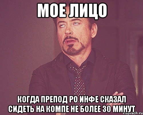 мое лицо когда препод ро инфе сказал сидеть на компе не более 30 минут, Мем твое выражение лица