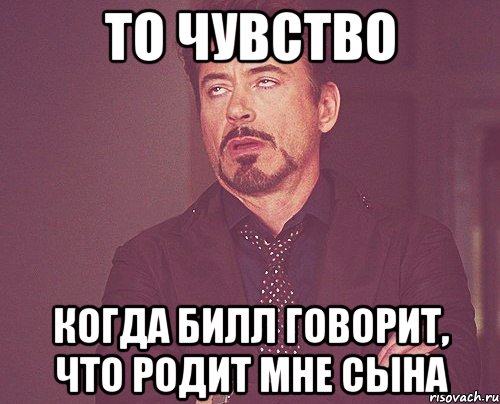 то чувство когда билл говорит, что родит мне сына, Мем твое выражение лица