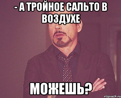 - а тройное сальто в воздухе можешь?, Мем твое выражение лица