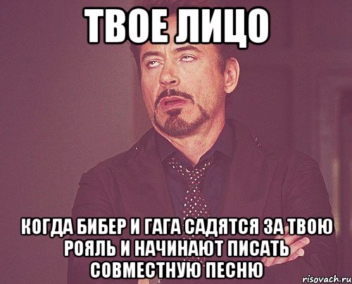 твое лицо когда бибер и гага садятся за твою рояль и начинают писать совместную песню, Мем твое выражение лица