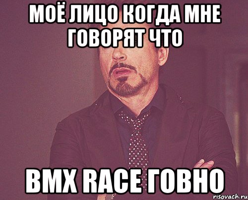 моё лицо когда мне говорят что bmx race говно, Мем твое выражение лица