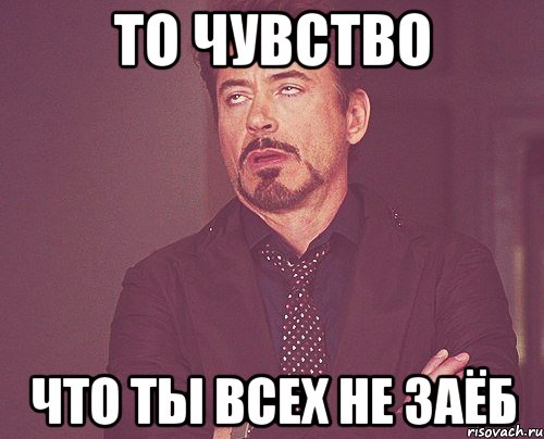 то чувство что ты всех не заёб, Мем твое выражение лица