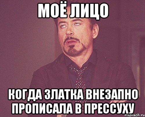 моё лицо когда златка внезапно прописала в прессуху, Мем твое выражение лица