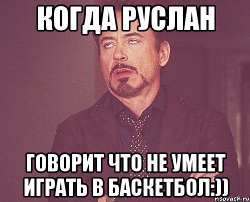 когда руслан говорит что не умеет играть в баскетбол:)), Мем твое выражение лица