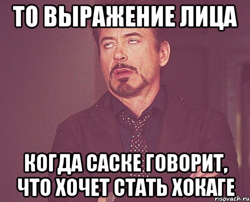 то выражение лица когда саске говорит, что хочет стать хокаге, Мем твое выражение лица