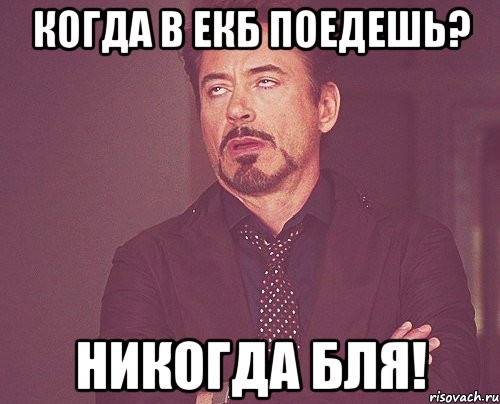 когда в екб поедешь? никогда бля!, Мем твое выражение лица