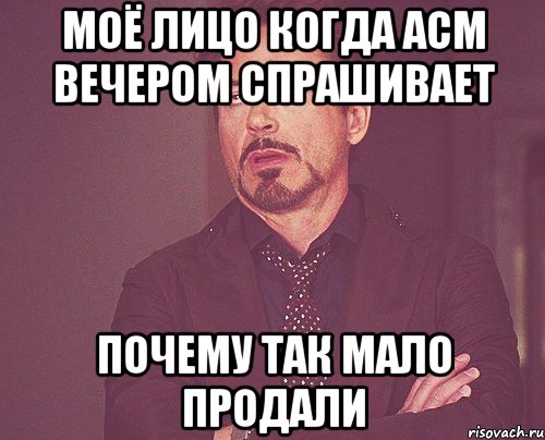 моё лицо когда асм вечером спрашивает почему так мало продали, Мем твое выражение лица