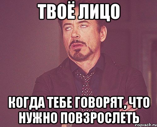 твоё лицо когда тебе говорят, что нужно повзрослеть, Мем твое выражение лица