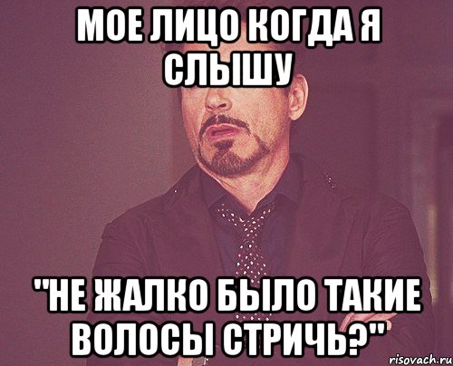 мое лицо когда я слышу "не жалко было такие волосы стричь?", Мем твое выражение лица