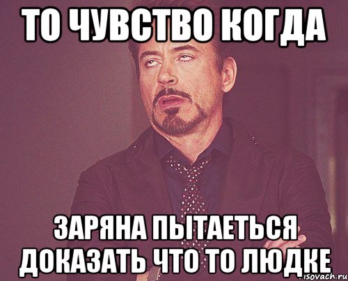 то чувство когда заряна пытаеться доказать что то людке, Мем твое выражение лица