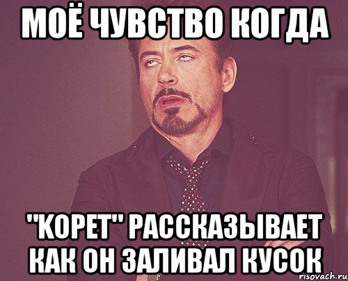 моё чувство когда "kopet" рассказывает как он заливал кусок, Мем твое выражение лица