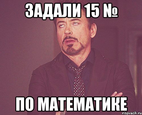 задали 15 № по математике, Мем твое выражение лица