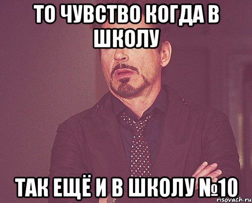 то чувство когда в школу так ещё и в школу №10, Мем твое выражение лица