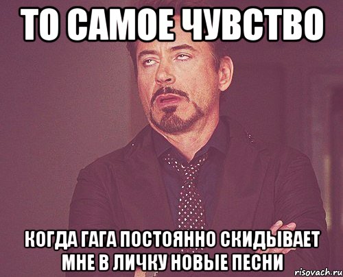 то самое чувство когда гага постоянно скидывает мне в личку новые песни, Мем твое выражение лица