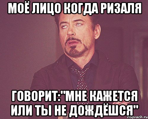 моё лицо когда ризаля говорит:"мне кажется или ты не дождёшся", Мем твое выражение лица