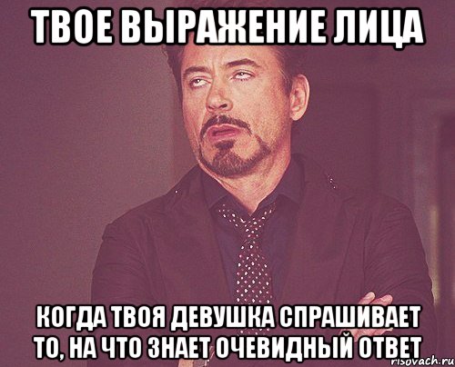 твое выражение лица когда твоя девушка спрашивает то, на что знает очевидный ответ, Мем твое выражение лица