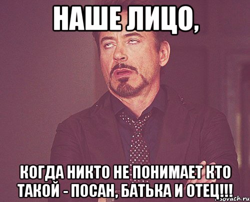 наше лицо, когда никто не понимает кто такой - посан, батька и отец!!!, Мем твое выражение лица