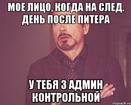 мое лицо, когда на след. день после питера у тебя 3 админ контрольной, Мем твое выражение лица