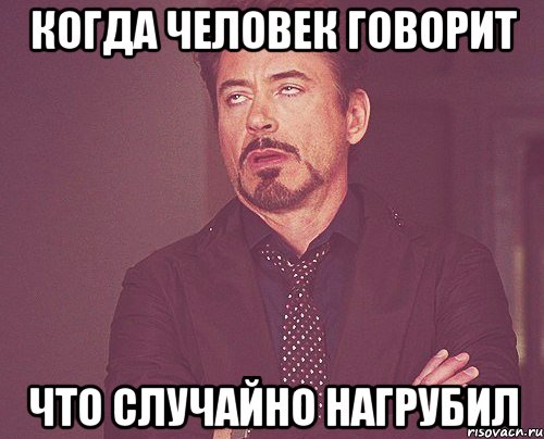 когда человек говорит что случайно нагрубил, Мем твое выражение лица