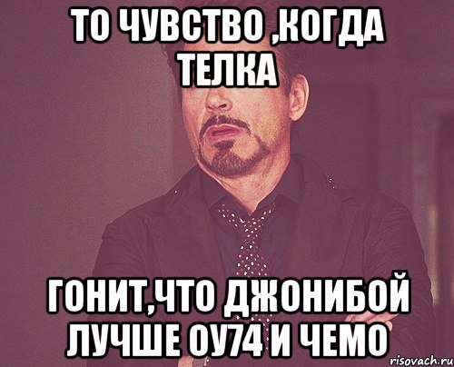 то чувство ,когда телка гонит,что джонибой лучше оу74 и чемо, Мем твое выражение лица