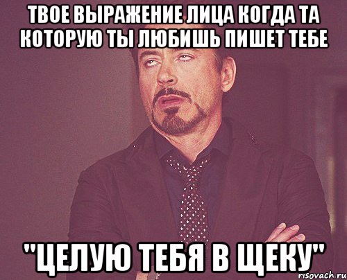 твое выражение лица когда та которую ты любишь пишет тебе "целую тебя в щеку", Мем твое выражение лица