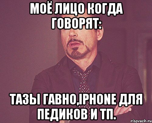 моё лицо когда говорят: тазы гавно,iphone для педиков и тп., Мем твое выражение лица