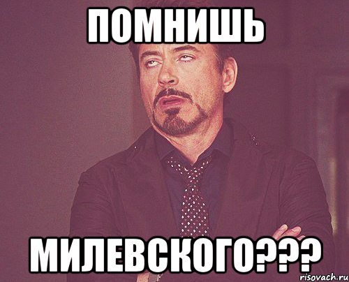 помнишь милевского???, Мем твое выражение лица