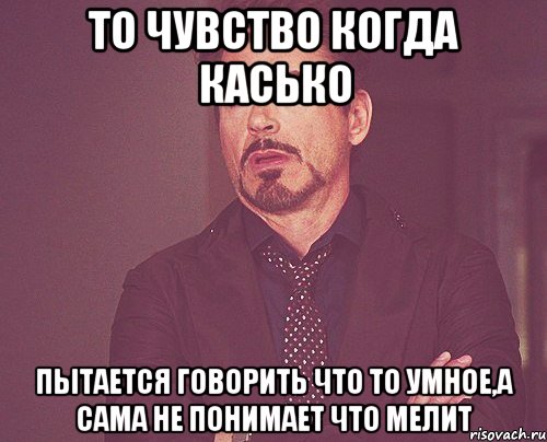 то чувство когда касько пытается говорить что то умное,а сама не понимает что мелит, Мем твое выражение лица