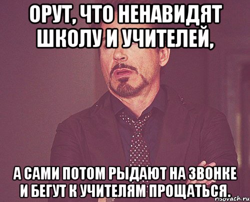 орут, что ненавидят школу и учителей, а сами потом рыдают на звонке и бегут к учителям прощаться., Мем твое выражение лица