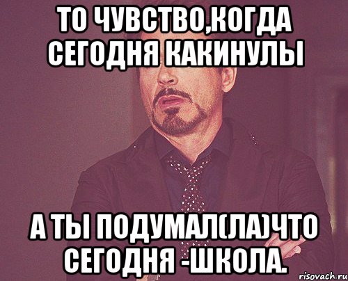 то чувство,когда сегодня какинулы а ты подумал(ла)что сегодня -школа., Мем твое выражение лица