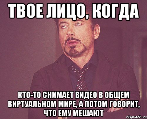 твое лицо, когда кто-то снимает видео в общем виртуальном мире, а потом говорит, что ему мешают, Мем твое выражение лица