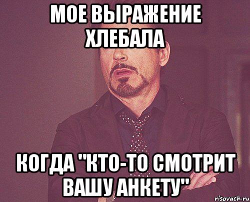 мое выражение хлебала когда "кто-то смотрит вашу анкету", Мем твое выражение лица