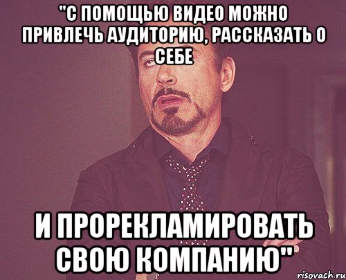 "с помощью видео можно привлечь аудиторию, рассказать о себе и прорекламировать свою компанию", Мем твое выражение лица