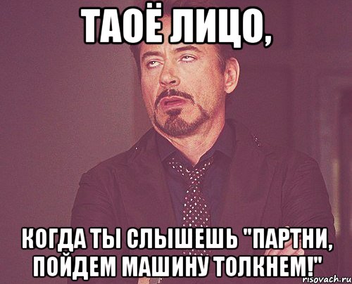 таоё лицо, когда ты слышешь "партни, пойдем машину толкнем!", Мем твое выражение лица