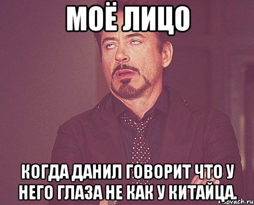 моё лицо когда данил говорит что у него глаза не как у китайца., Мем твое выражение лица