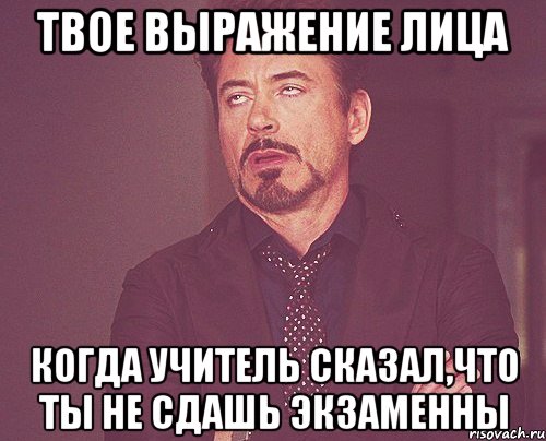 твое выражение лица когда учитель сказал,что ты не сдашь экзаменны, Мем твое выражение лица