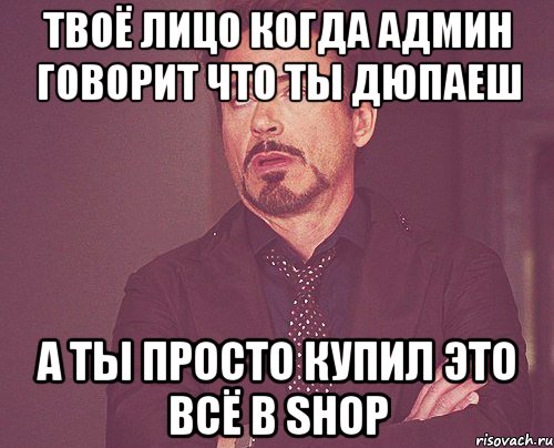 твоё лицо когда админ говорит что ты дюпаеш а ты просто купил это всё в shop, Мем твое выражение лица