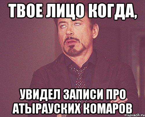 твое лицо когда, увидел записи про атырауских комаров, Мем твое выражение лица