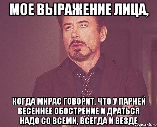 мое выражение лица, когда мирас говорит, что у парней весеннее обострение и драться надо со всеми, всегда и везде, Мем твое выражение лица