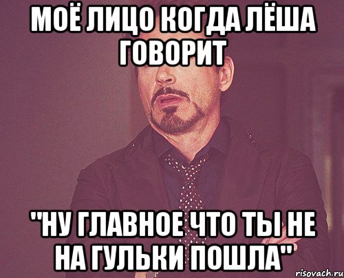 моё лицо когда лёша говорит "ну главное что ты не на гульки пошла", Мем твое выражение лица