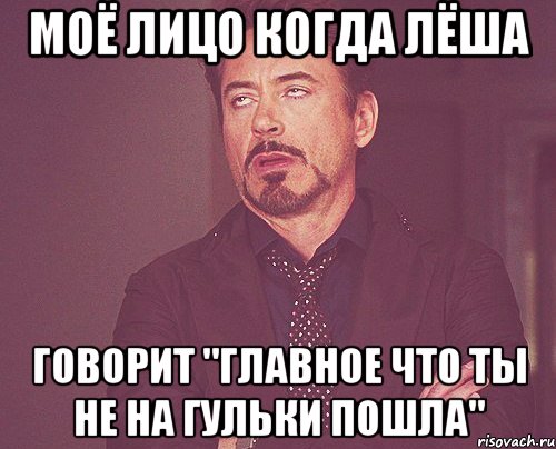 моё лицо когда лёша говорит "главное что ты не на гульки пошла", Мем твое выражение лица