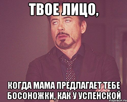 твое лицо, когда мама предлагает тебе босоножки, как у успенской, Мем твое выражение лица