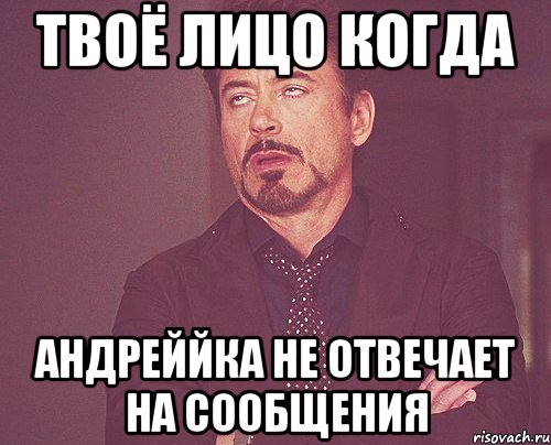 твоё лицо когда андреййка не отвечает на сообщения, Мем твое выражение лица