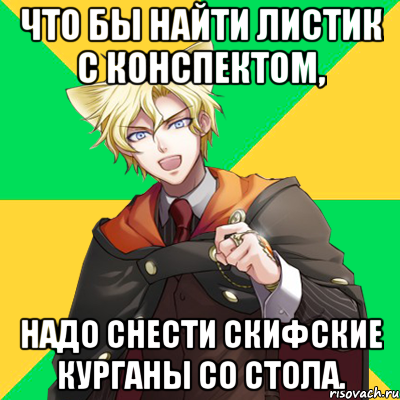 что бы найти листик с конспектом, надо снести скифские курганы со стола., Мем  typicalesenin